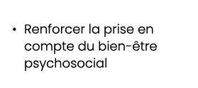 • Renforcer la prise en compte du bien tre psychosocial