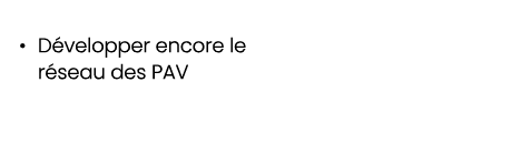• D velopper encore le r seau des PAV