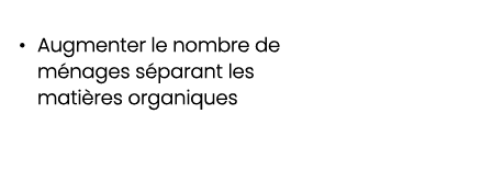 • Augmenter le nombre de m nages s parant les mati res organiques 