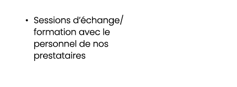 • Sessions d’ change/formation avec le personnel de nos prestataires 