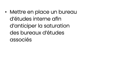 • Mettre en place un bureau d’ tudes interne afin d’anticiper la saturation des bureaux d’ tudes associ s