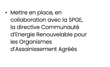 • Mettre en place, en collaboration avec la SPGE, la directive Communaut d’Energie Renouvelable pour les Organismes ...