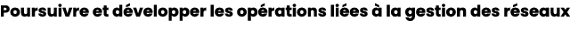 Poursuivre et d velopper les op rations li es  la gestion des r seaux