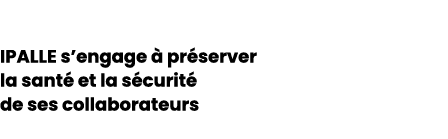 IPALLE s’engage  pr server la sant  et la s curit  de ses collaborateurs