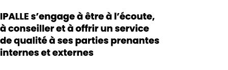 IPALLE s’engage   tre   l’ coute,   conseiller et   offrir un service de qualit    ses parties prenantes internes et...