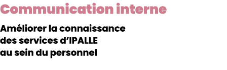 Communication interne Am liorer la connaissance des services d’IPALLE au sein du personnel