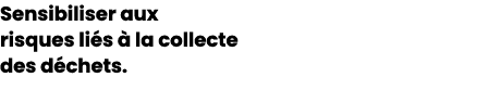 Sensibiliser aux risques li s  la collecte des d chets.