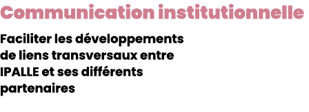 Communication institutionnelle Faciliter les d veloppements de liens transversaux entre IPALLE et ses diff rents part...