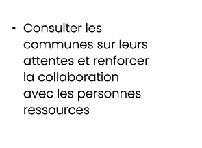 • Consulter les communes sur leurs attentes et renforcer la collaboration avec les personnes ressources