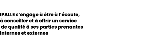IPALLE s’engage   tre   l’ coute,   conseiller et   offrir un service de qualit    ses parties prenantes internes et...